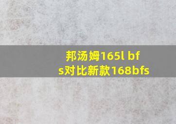 邦汤姆165l bfs对比新款168bfs